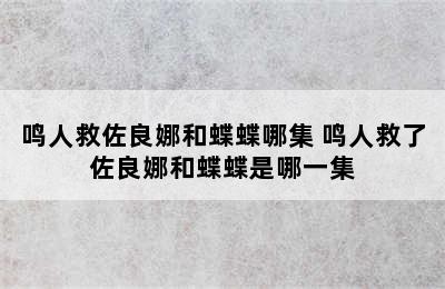 鸣人救佐良娜和蝶蝶哪集 鸣人救了佐良娜和蝶蝶是哪一集